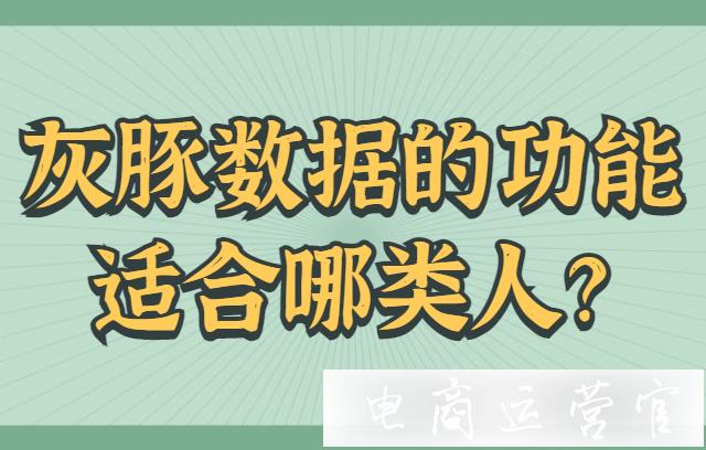 灰豚數(shù)據(jù)軟件的功能適合哪類人?抖音商家用灰豚數(shù)據(jù)可以解決什么?